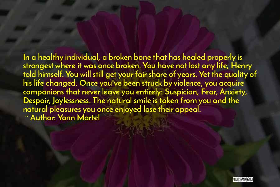 Yann Martel Quotes: In A Healthy Individual, A Broken Bone That Has Healed Properly Is Strongest Where It Was Once Broken. You Have