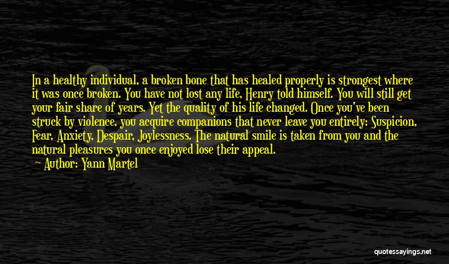 Yann Martel Quotes: In A Healthy Individual, A Broken Bone That Has Healed Properly Is Strongest Where It Was Once Broken. You Have