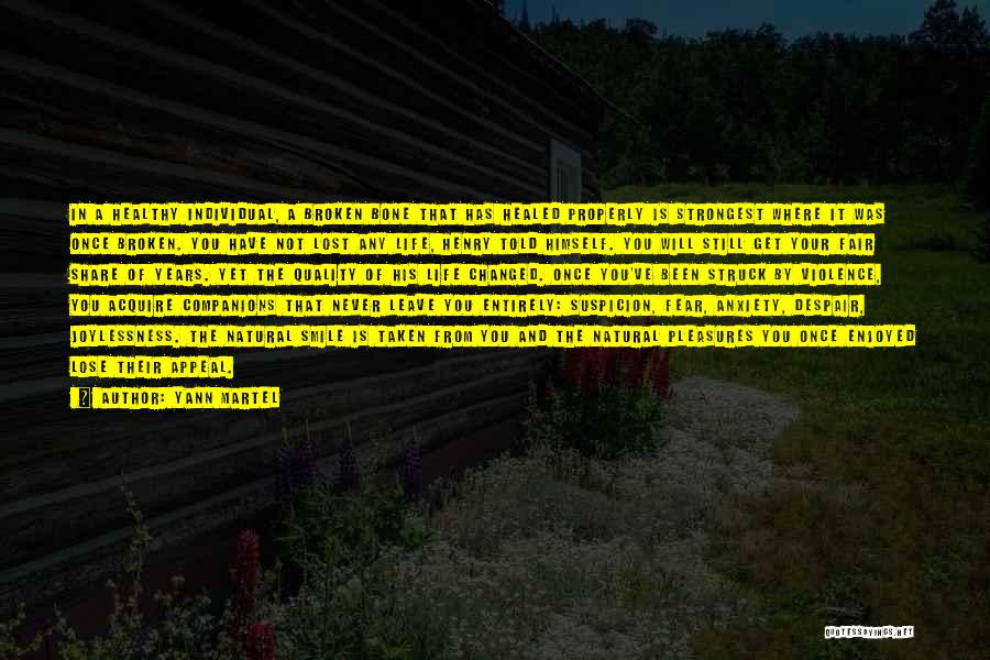 Yann Martel Quotes: In A Healthy Individual, A Broken Bone That Has Healed Properly Is Strongest Where It Was Once Broken. You Have