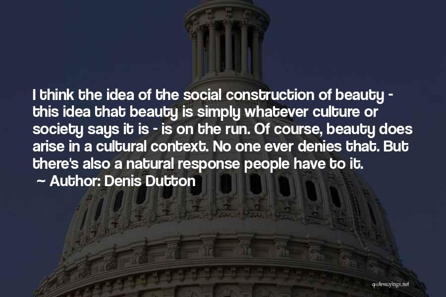 Denis Dutton Quotes: I Think The Idea Of The Social Construction Of Beauty - This Idea That Beauty Is Simply Whatever Culture Or