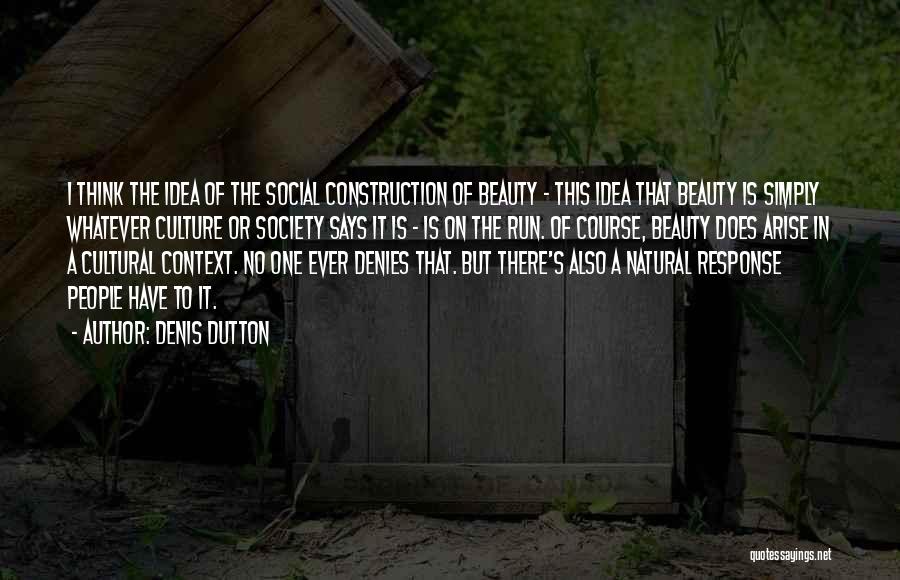 Denis Dutton Quotes: I Think The Idea Of The Social Construction Of Beauty - This Idea That Beauty Is Simply Whatever Culture Or