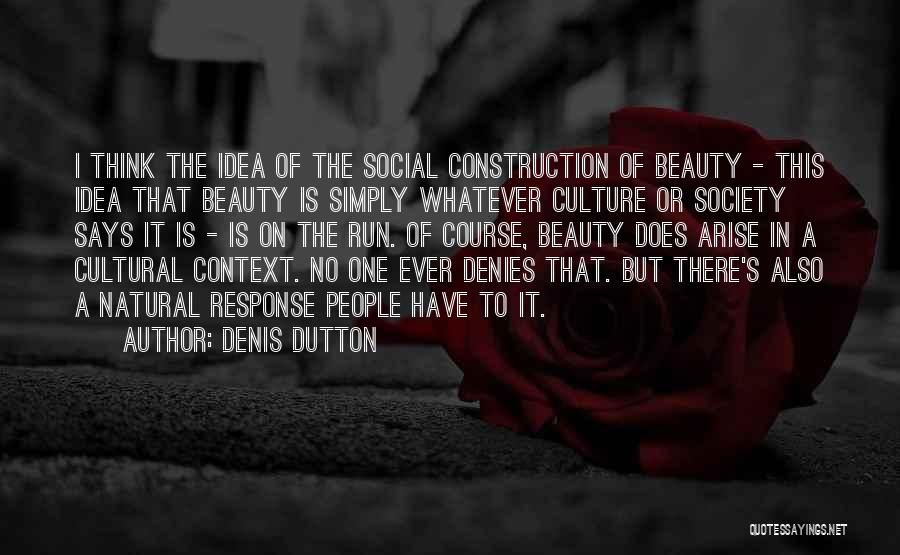 Denis Dutton Quotes: I Think The Idea Of The Social Construction Of Beauty - This Idea That Beauty Is Simply Whatever Culture Or