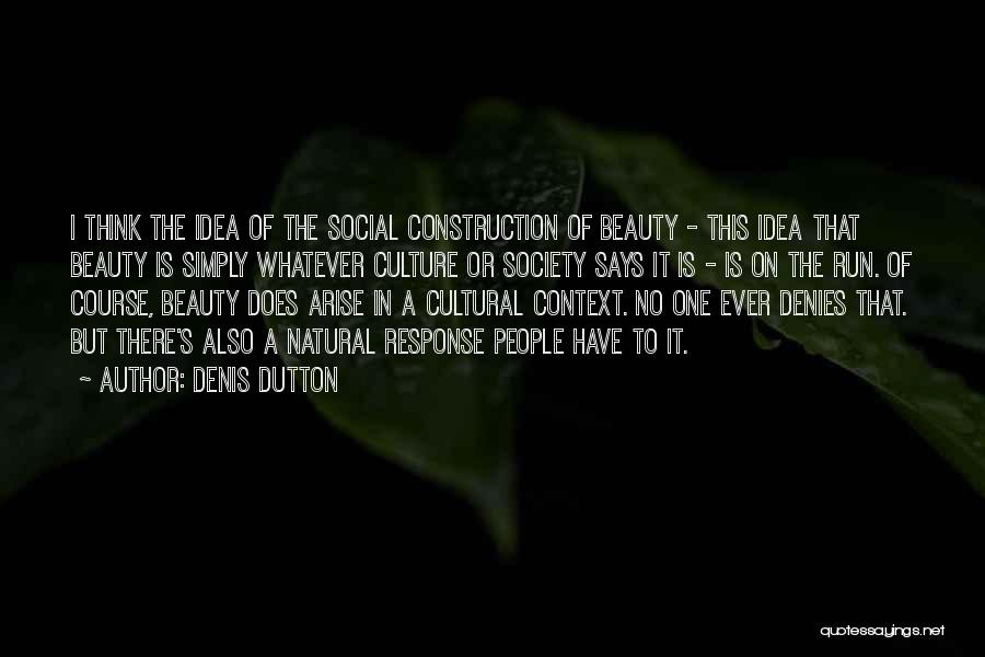 Denis Dutton Quotes: I Think The Idea Of The Social Construction Of Beauty - This Idea That Beauty Is Simply Whatever Culture Or