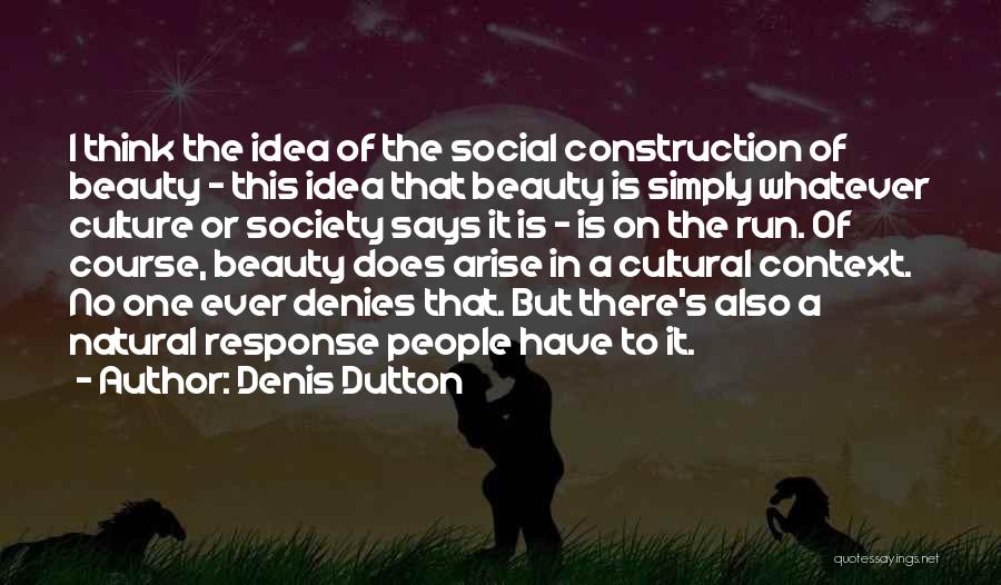 Denis Dutton Quotes: I Think The Idea Of The Social Construction Of Beauty - This Idea That Beauty Is Simply Whatever Culture Or