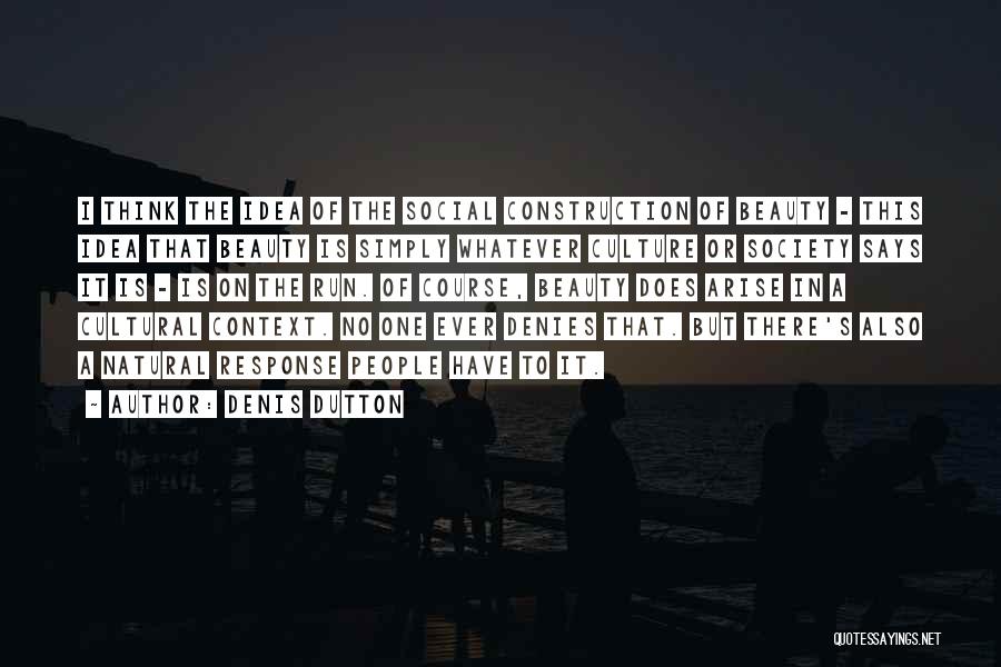 Denis Dutton Quotes: I Think The Idea Of The Social Construction Of Beauty - This Idea That Beauty Is Simply Whatever Culture Or