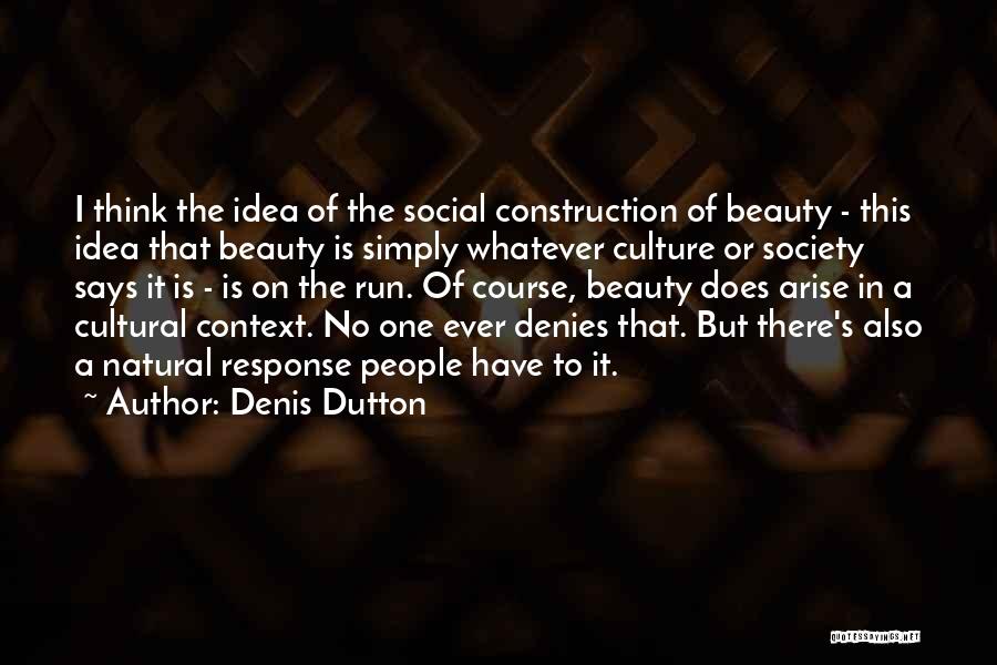 Denis Dutton Quotes: I Think The Idea Of The Social Construction Of Beauty - This Idea That Beauty Is Simply Whatever Culture Or