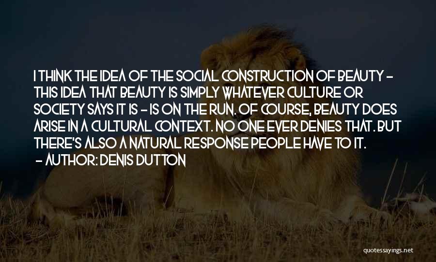 Denis Dutton Quotes: I Think The Idea Of The Social Construction Of Beauty - This Idea That Beauty Is Simply Whatever Culture Or