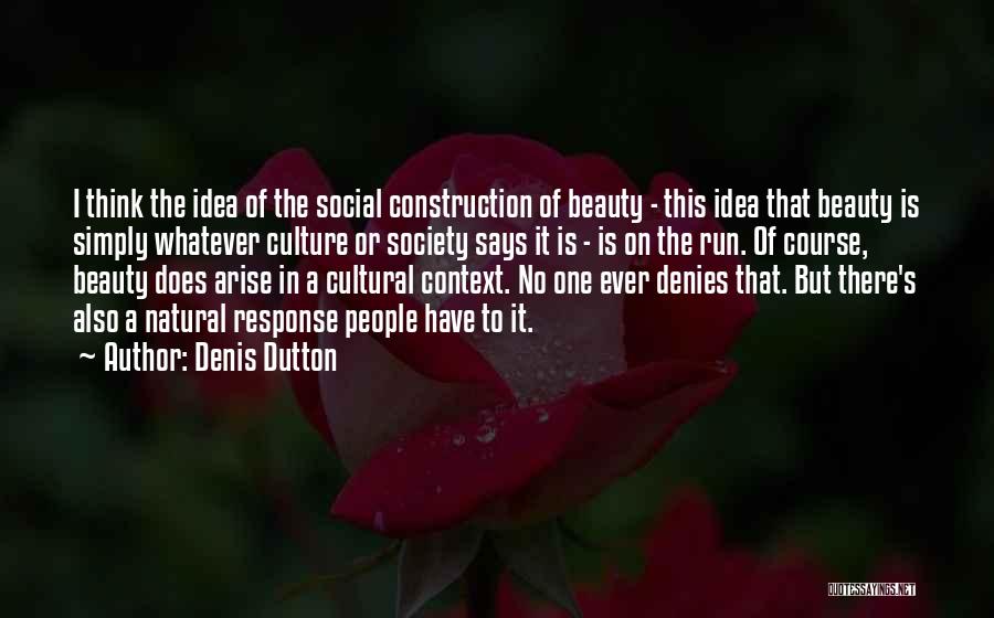Denis Dutton Quotes: I Think The Idea Of The Social Construction Of Beauty - This Idea That Beauty Is Simply Whatever Culture Or
