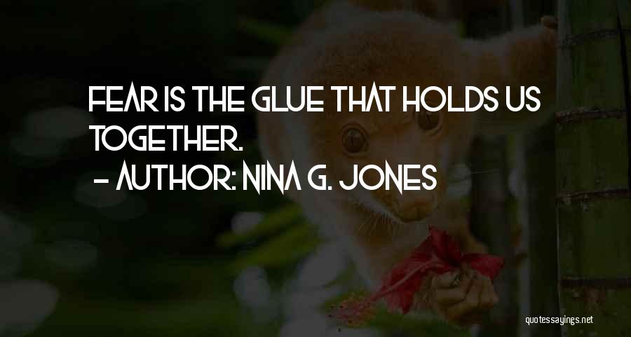 Nina G. Jones Quotes: Fear Is The Glue That Holds Us Together.