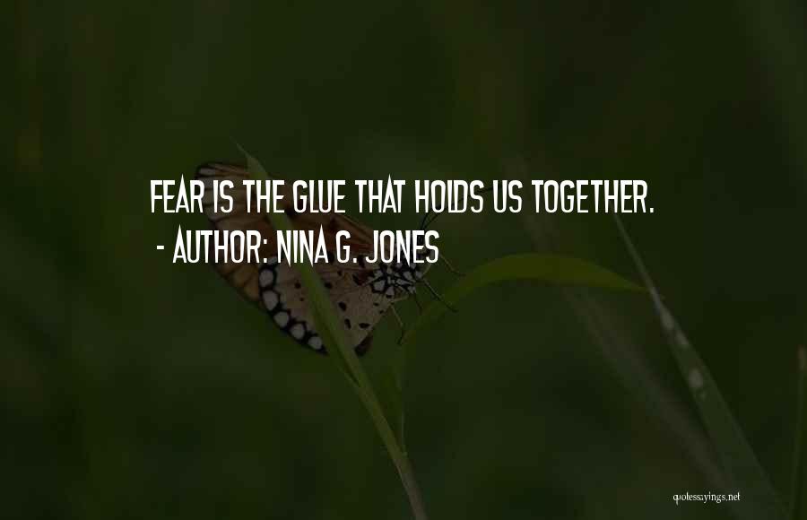 Nina G. Jones Quotes: Fear Is The Glue That Holds Us Together.