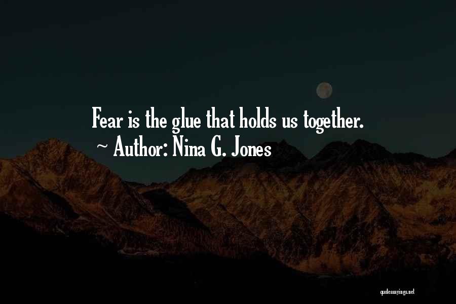 Nina G. Jones Quotes: Fear Is The Glue That Holds Us Together.