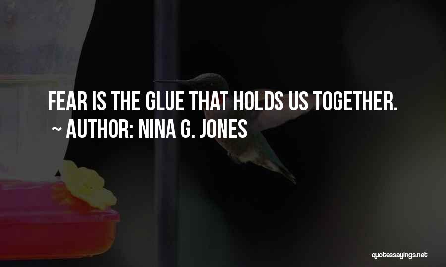 Nina G. Jones Quotes: Fear Is The Glue That Holds Us Together.