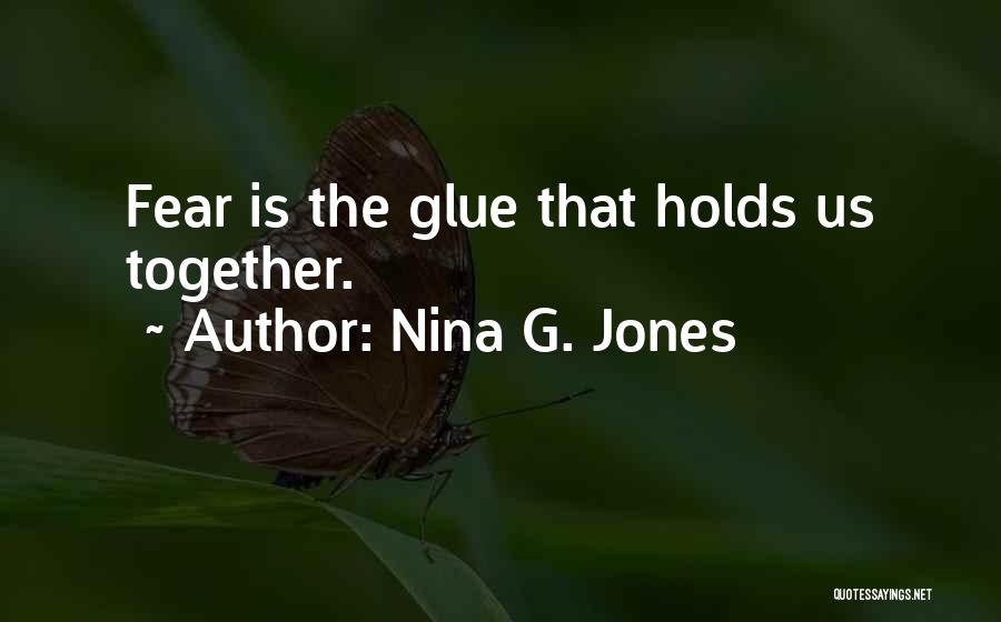 Nina G. Jones Quotes: Fear Is The Glue That Holds Us Together.