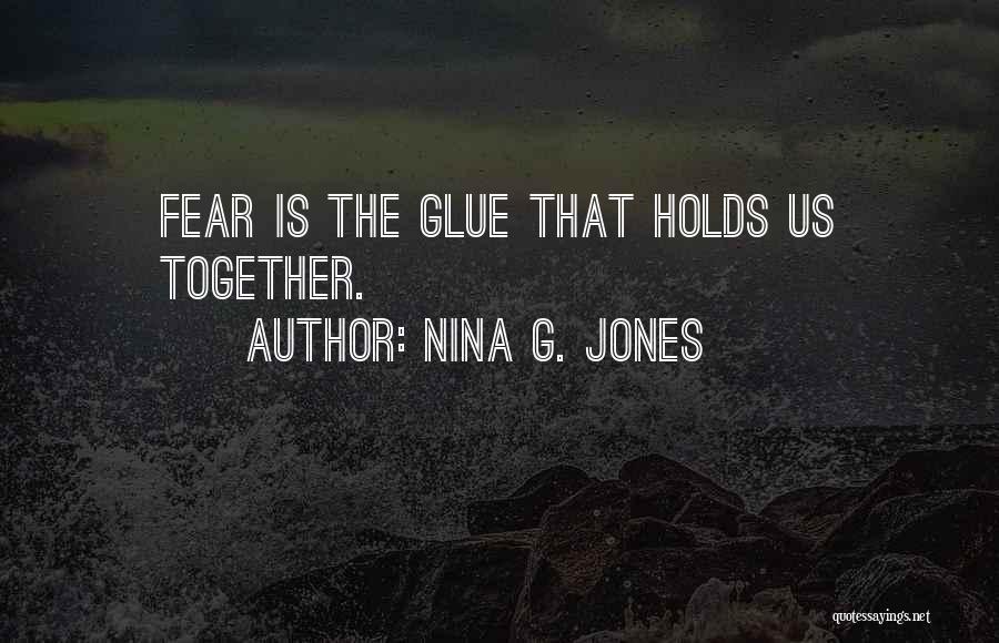 Nina G. Jones Quotes: Fear Is The Glue That Holds Us Together.