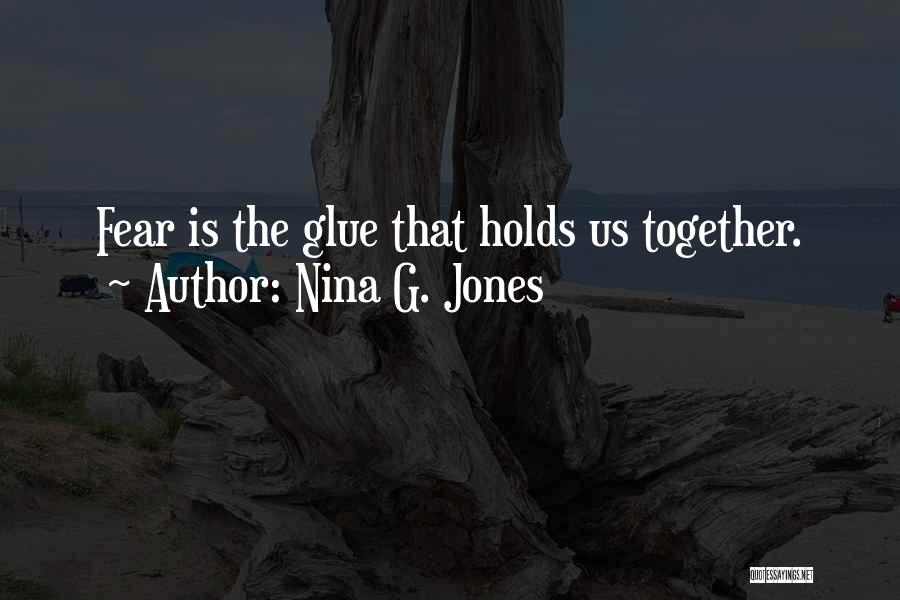 Nina G. Jones Quotes: Fear Is The Glue That Holds Us Together.
