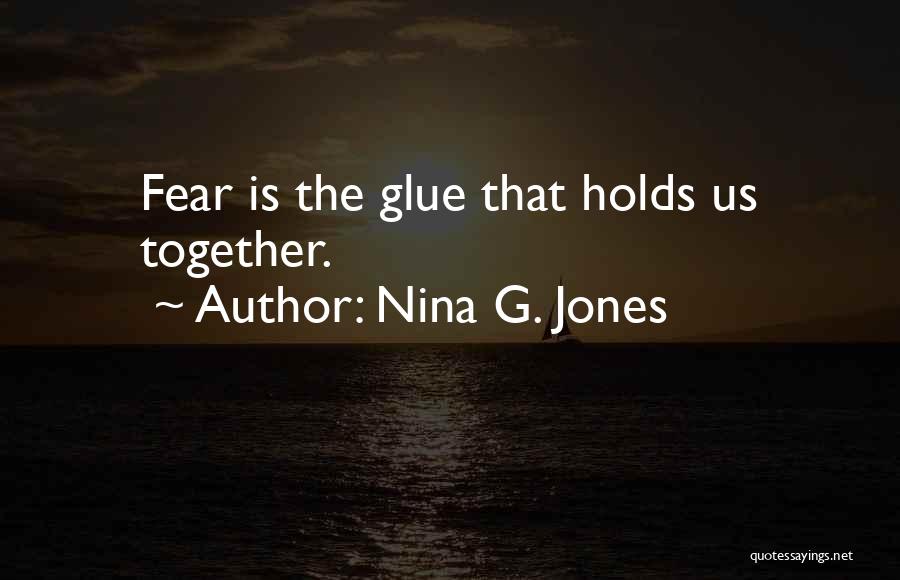 Nina G. Jones Quotes: Fear Is The Glue That Holds Us Together.