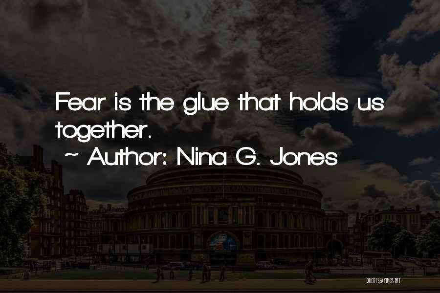 Nina G. Jones Quotes: Fear Is The Glue That Holds Us Together.