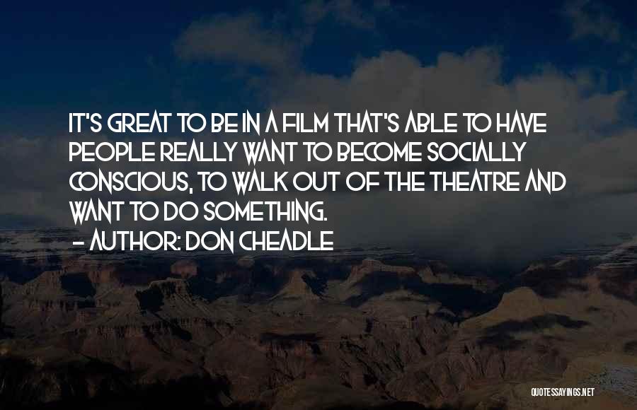 Don Cheadle Quotes: It's Great To Be In A Film That's Able To Have People Really Want To Become Socially Conscious, To Walk