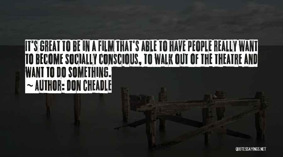Don Cheadle Quotes: It's Great To Be In A Film That's Able To Have People Really Want To Become Socially Conscious, To Walk