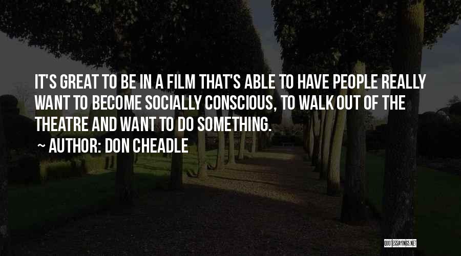 Don Cheadle Quotes: It's Great To Be In A Film That's Able To Have People Really Want To Become Socially Conscious, To Walk