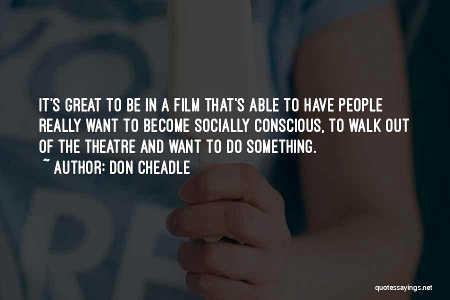 Don Cheadle Quotes: It's Great To Be In A Film That's Able To Have People Really Want To Become Socially Conscious, To Walk