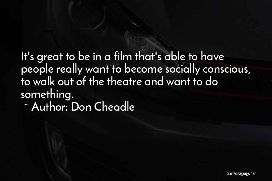 Don Cheadle Quotes: It's Great To Be In A Film That's Able To Have People Really Want To Become Socially Conscious, To Walk