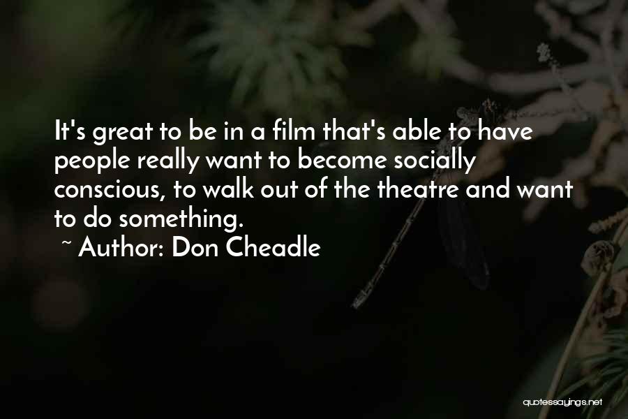 Don Cheadle Quotes: It's Great To Be In A Film That's Able To Have People Really Want To Become Socially Conscious, To Walk