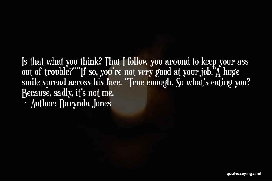 Darynda Jones Quotes: Is That What You Think? That I Follow You Around To Keep Your Ass Out Of Trouble?if So, You're Not