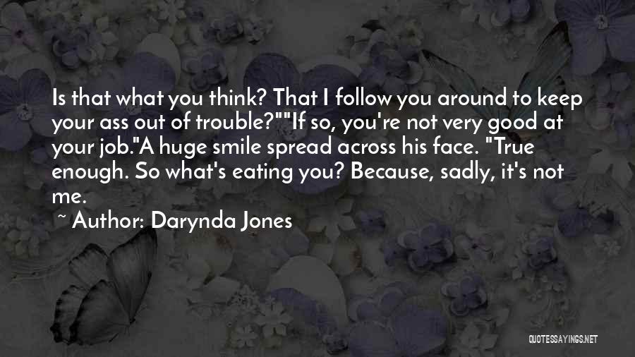 Darynda Jones Quotes: Is That What You Think? That I Follow You Around To Keep Your Ass Out Of Trouble?if So, You're Not