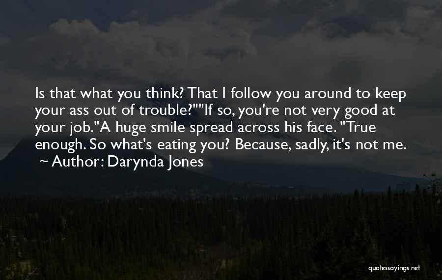 Darynda Jones Quotes: Is That What You Think? That I Follow You Around To Keep Your Ass Out Of Trouble?if So, You're Not