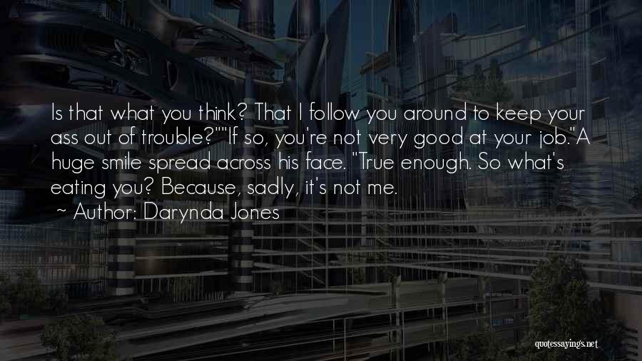 Darynda Jones Quotes: Is That What You Think? That I Follow You Around To Keep Your Ass Out Of Trouble?if So, You're Not