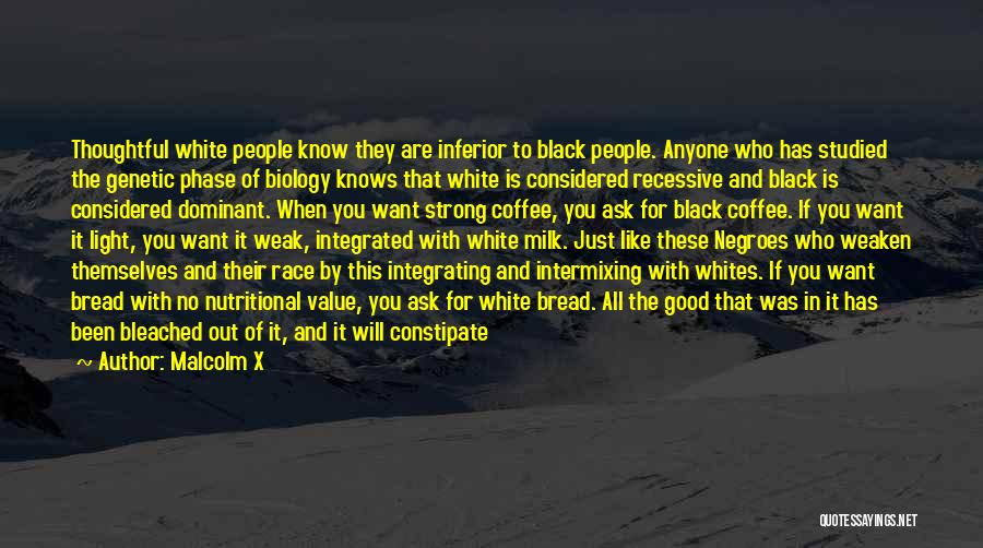 Malcolm X Quotes: Thoughtful White People Know They Are Inferior To Black People. Anyone Who Has Studied The Genetic Phase Of Biology Knows