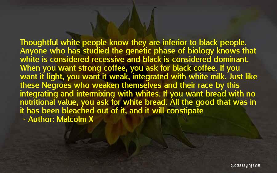 Malcolm X Quotes: Thoughtful White People Know They Are Inferior To Black People. Anyone Who Has Studied The Genetic Phase Of Biology Knows