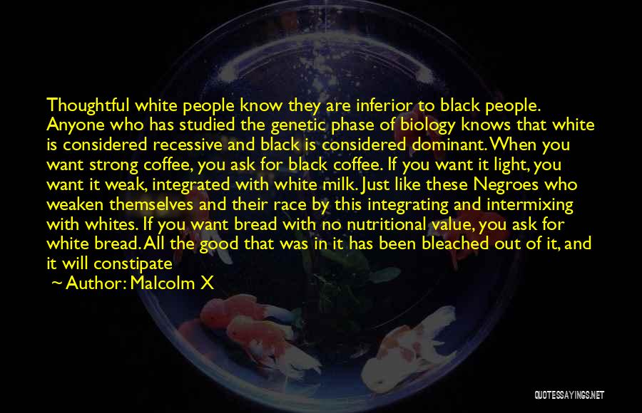 Malcolm X Quotes: Thoughtful White People Know They Are Inferior To Black People. Anyone Who Has Studied The Genetic Phase Of Biology Knows