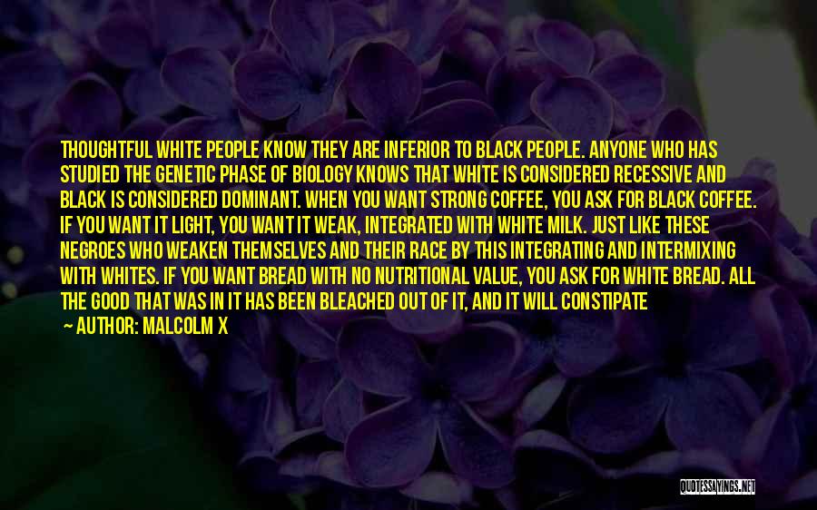 Malcolm X Quotes: Thoughtful White People Know They Are Inferior To Black People. Anyone Who Has Studied The Genetic Phase Of Biology Knows