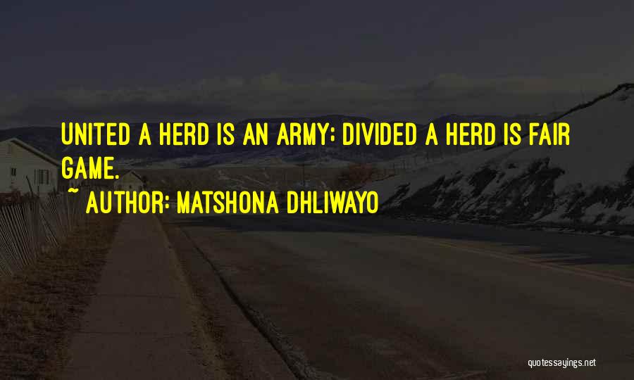 Matshona Dhliwayo Quotes: United A Herd Is An Army; Divided A Herd Is Fair Game.