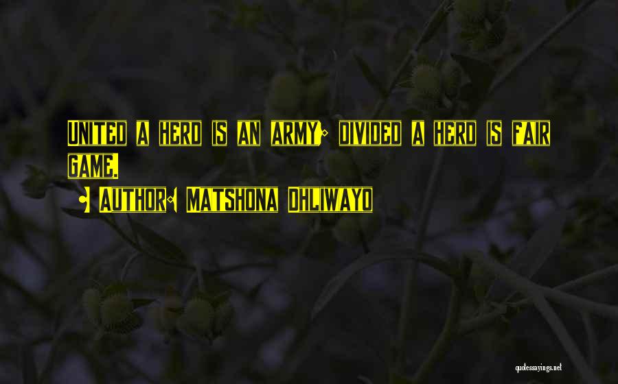 Matshona Dhliwayo Quotes: United A Herd Is An Army; Divided A Herd Is Fair Game.