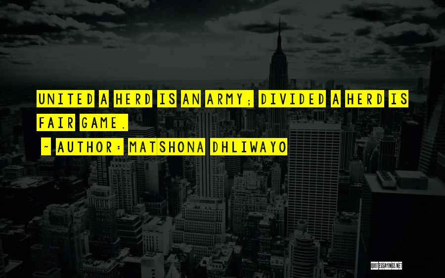 Matshona Dhliwayo Quotes: United A Herd Is An Army; Divided A Herd Is Fair Game.