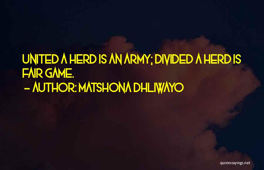 Matshona Dhliwayo Quotes: United A Herd Is An Army; Divided A Herd Is Fair Game.