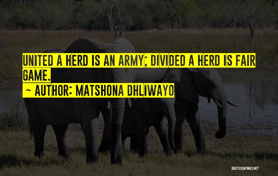 Matshona Dhliwayo Quotes: United A Herd Is An Army; Divided A Herd Is Fair Game.