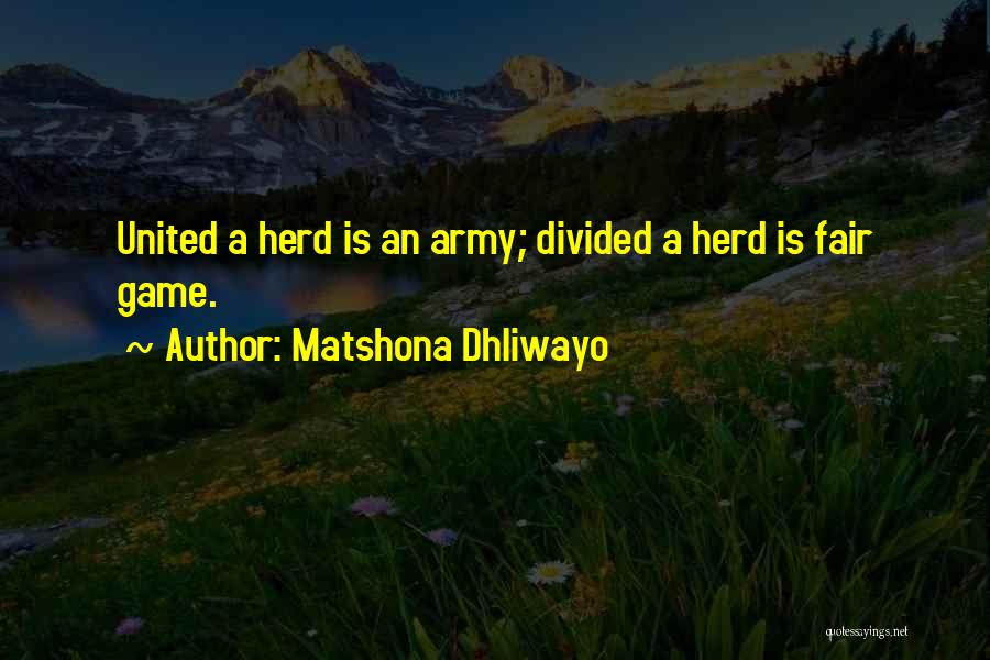 Matshona Dhliwayo Quotes: United A Herd Is An Army; Divided A Herd Is Fair Game.