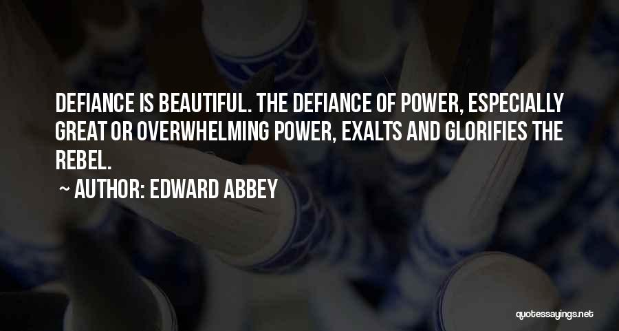 Edward Abbey Quotes: Defiance Is Beautiful. The Defiance Of Power, Especially Great Or Overwhelming Power, Exalts And Glorifies The Rebel.