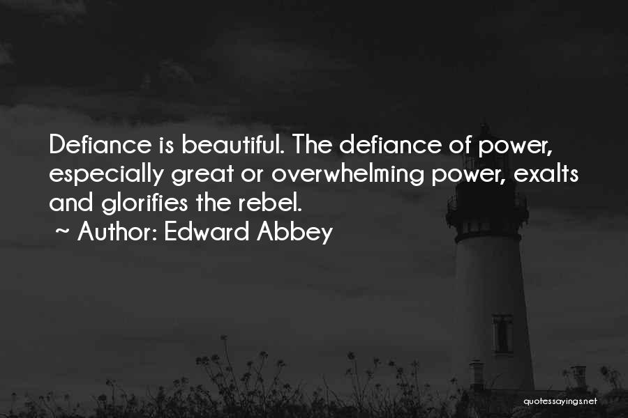 Edward Abbey Quotes: Defiance Is Beautiful. The Defiance Of Power, Especially Great Or Overwhelming Power, Exalts And Glorifies The Rebel.