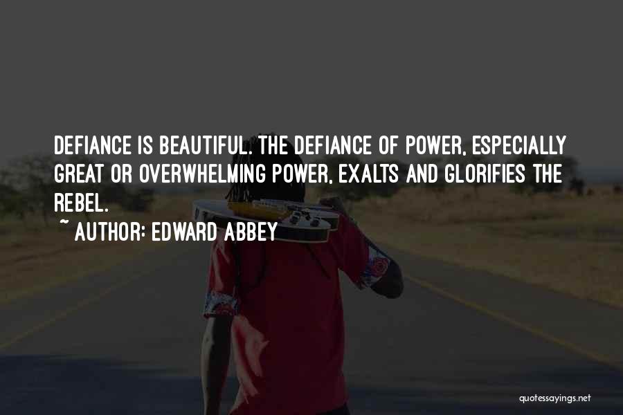 Edward Abbey Quotes: Defiance Is Beautiful. The Defiance Of Power, Especially Great Or Overwhelming Power, Exalts And Glorifies The Rebel.