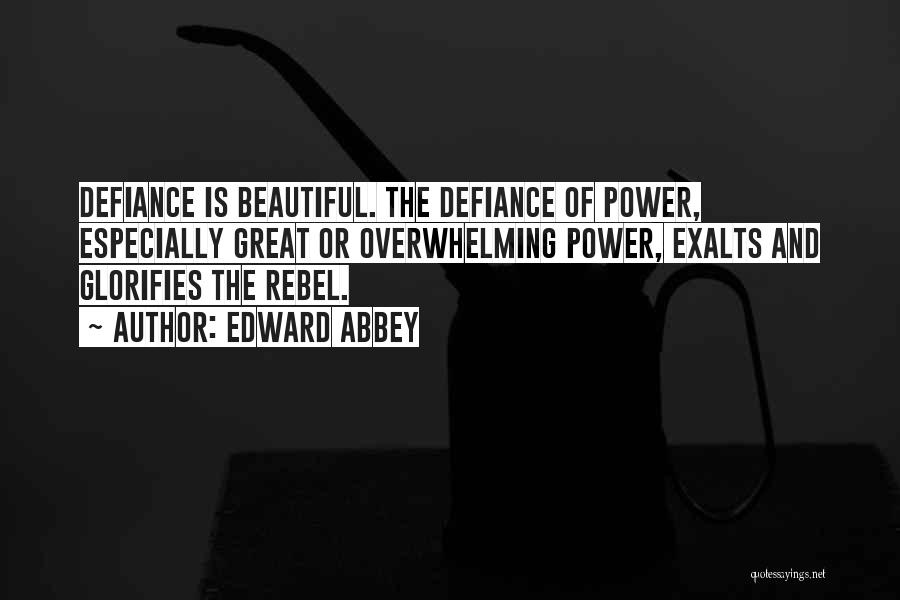 Edward Abbey Quotes: Defiance Is Beautiful. The Defiance Of Power, Especially Great Or Overwhelming Power, Exalts And Glorifies The Rebel.