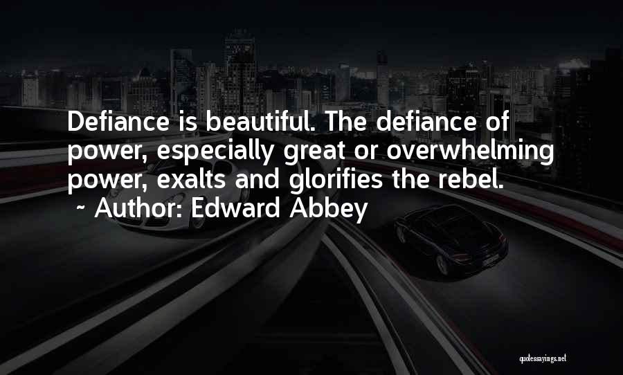 Edward Abbey Quotes: Defiance Is Beautiful. The Defiance Of Power, Especially Great Or Overwhelming Power, Exalts And Glorifies The Rebel.