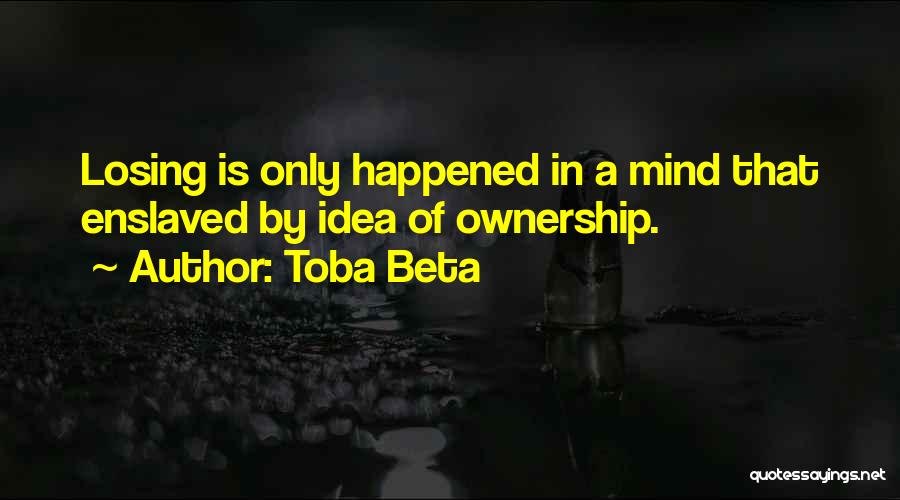 Toba Beta Quotes: Losing Is Only Happened In A Mind That Enslaved By Idea Of Ownership.