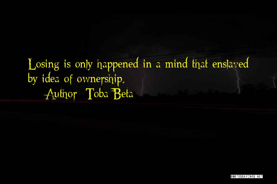 Toba Beta Quotes: Losing Is Only Happened In A Mind That Enslaved By Idea Of Ownership.