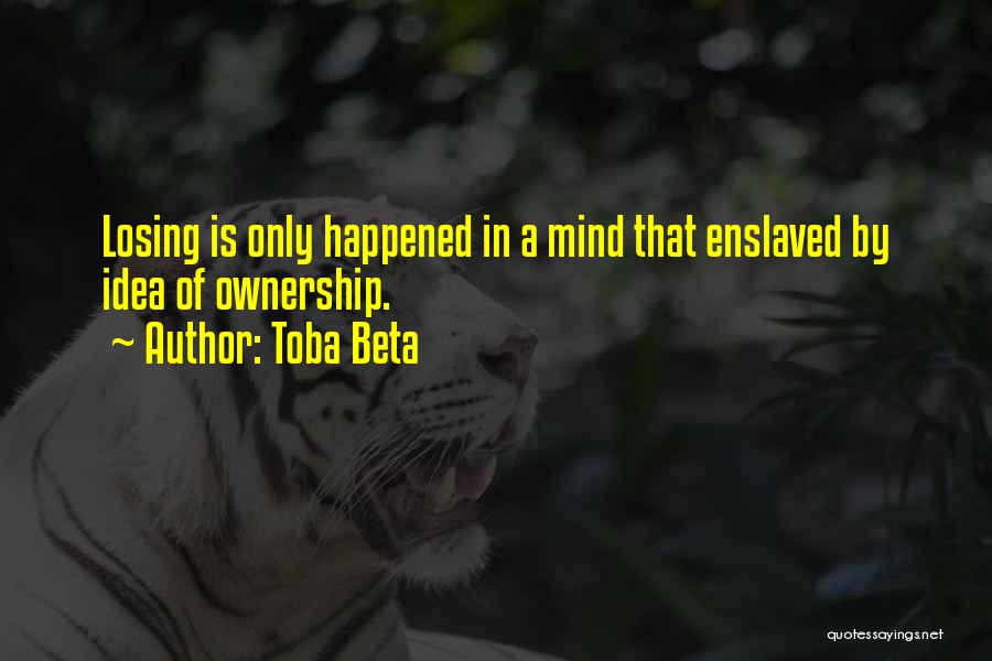 Toba Beta Quotes: Losing Is Only Happened In A Mind That Enslaved By Idea Of Ownership.