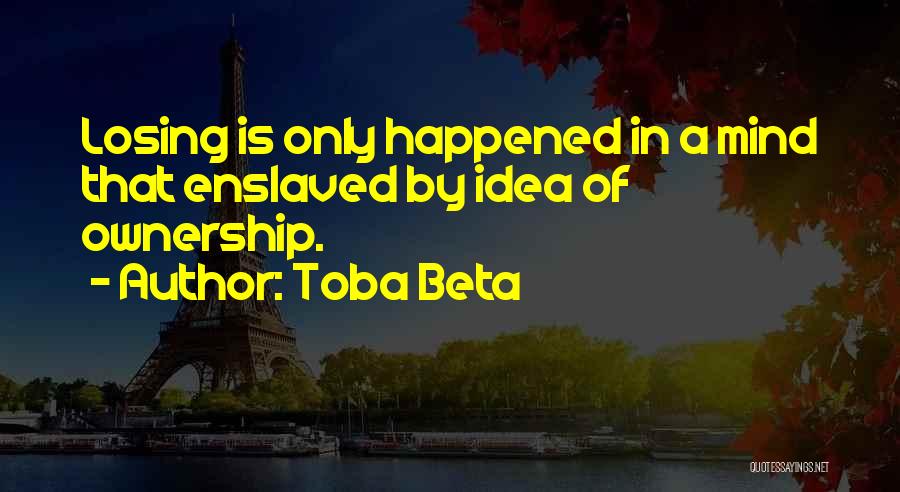 Toba Beta Quotes: Losing Is Only Happened In A Mind That Enslaved By Idea Of Ownership.